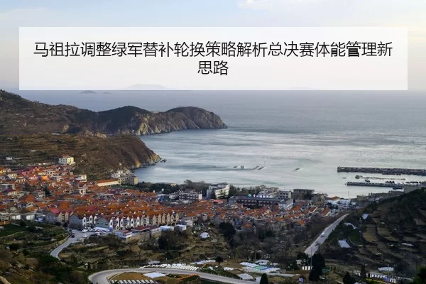 马祖拉调整绿军替补轮换策略解析总决赛体能管理新思路