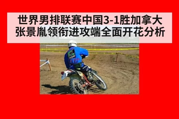 世界男排联赛中国3-1胜加拿大 张景胤领衔进攻端全面开花分析
