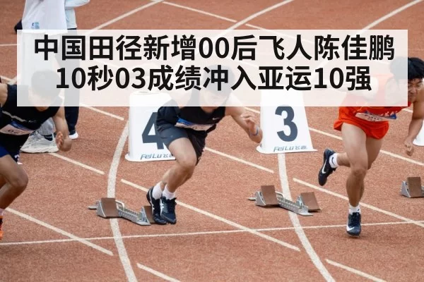 中国田径新增00后飞人陈佳鹏 10秒03成绩冲入亚运10强