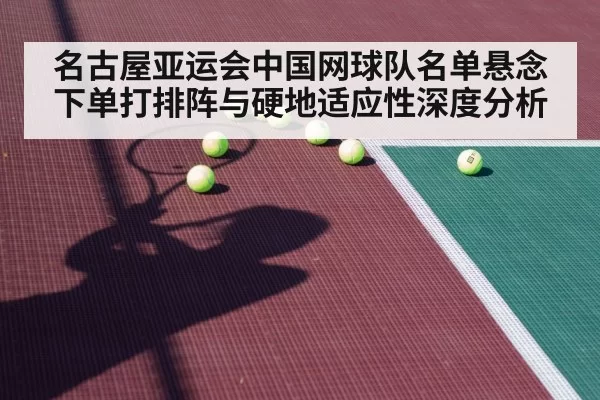 名古屋亚运会中国网球队名单悬念下单打排阵与硬地适应性深度分析