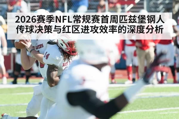 2026赛季NFL常规赛首周匹兹堡钢人传球决策与红区进攻效率的深度分析