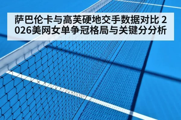 萨巴伦卡与高芙硬地交手数据对比 2026美网女单争冠格局与关键分分析